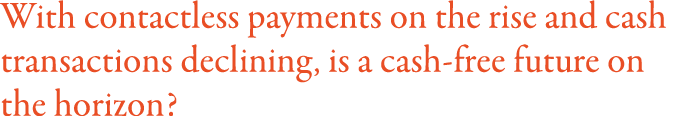 With contactless payments on the rise and cash transactions declining, is a cash-free future on the horizon  