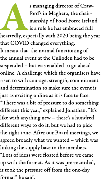 As managing director of Crawford s in Maghera, the chairmanship of Food Force Ireland is a role he has embraced full    