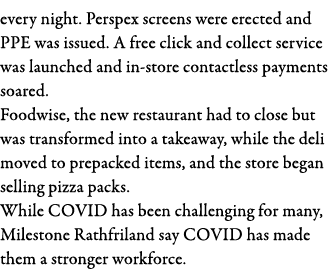 every night  Perspex screens were erected and PPE was issued  A free click and collect service was launched and in-st   