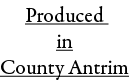 Produced in County Antrim