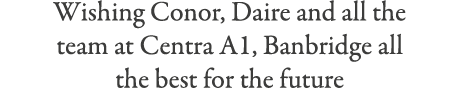 Wishing Conor, Daire and all the team at Centra A1, Banbridge all the best for the future