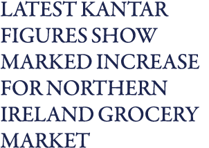 Latest Kantar Figures Show Marked Increase for Northern Ireland Grocery Market