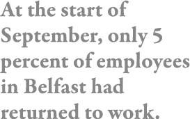 At the start of September, only 5 percent of employees in Belfast had returned to work 