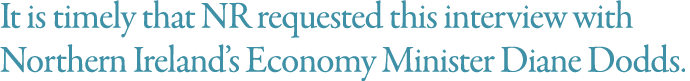 It is timely that NR requested this interview with Northern Ireland s Economy Minister Diane Dodds  