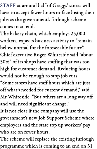 Staff at around half of Greggs  stores will have to accept fewer hours or face losing their jobs as the government s    